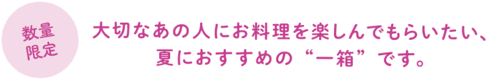 【数量限定】大切なあの人にお料理を楽しんでもらいたい、夏におすすめの一箱です。
